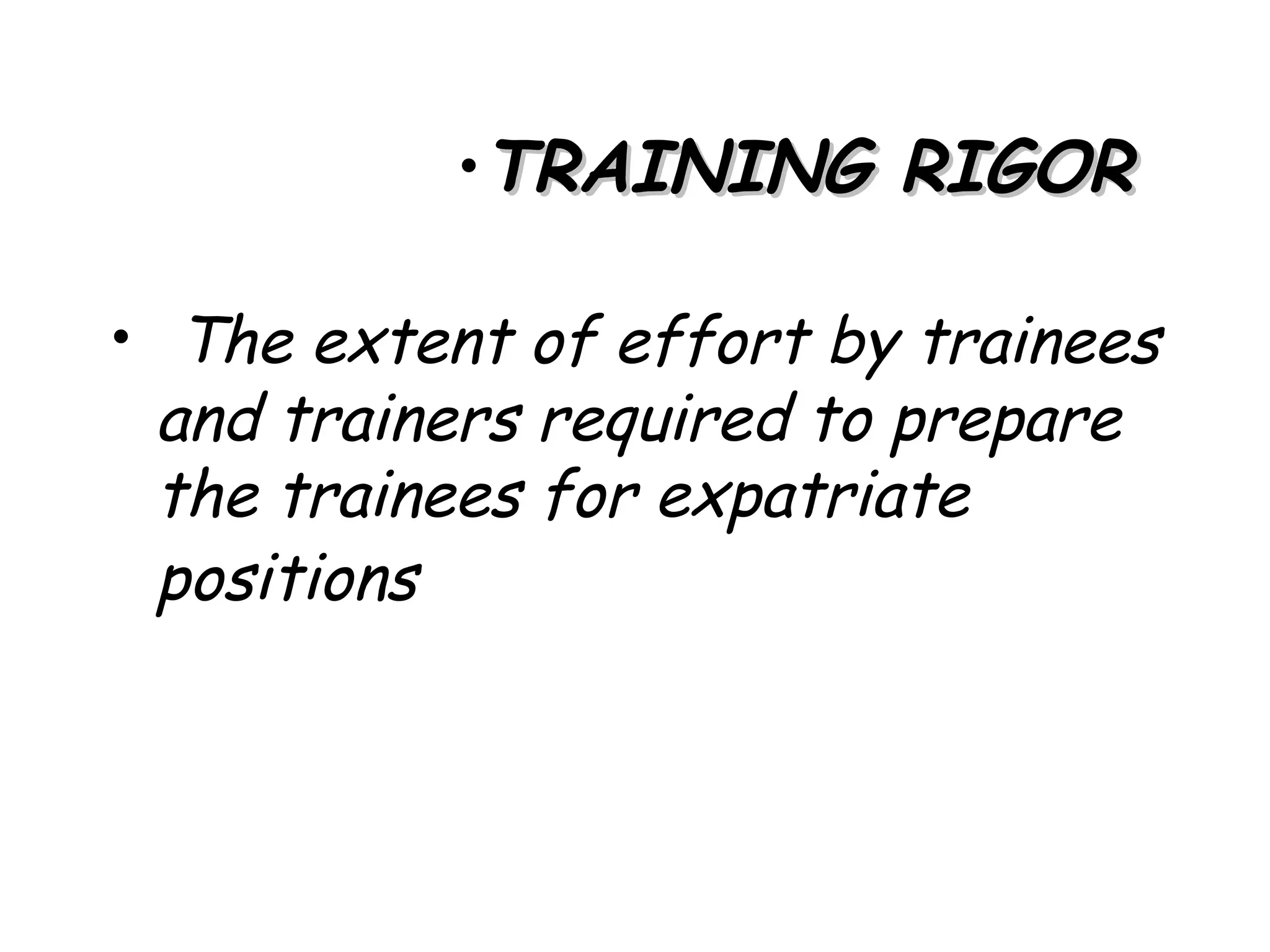 •TRAINING RIGOR

• The extent of effort by trainees
 and trainers required to prepare
 the trainees for expatriate
 positions
 
