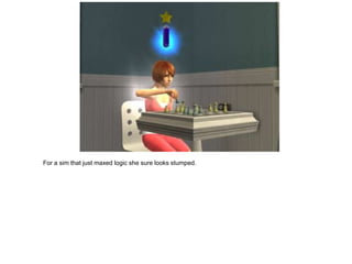 For a sim that just maxed logic she sure looks stumped.
 