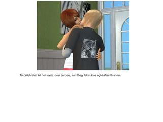 To celebrate I let her invite over Jerome, and they fell in love right after this kiss.
 