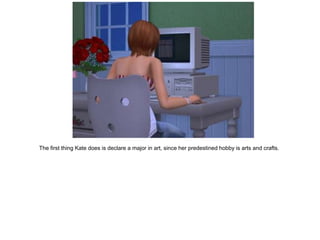 The first thing Kate does is declare a major in art, since her predestined hobby is arts and crafts.
 