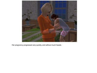 Her pregnancy progressed very quickly, and without much hassle.
 