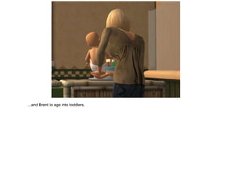 ...and Brent to age into toddlers.
 