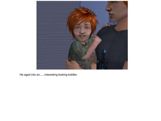 He aged into an......interesting looking toddler.
 