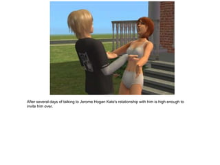 After several days of talking to Jerome Hogan Kate's relationship with him is high enough to
invite him over.
 