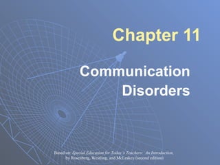 Chapter 11

              Communication
                  Disorders


Based on: Special Education for Today’s Teachers: An Introduction,
      by Rosenberg, Westling, and McLeskey (second edition)
 