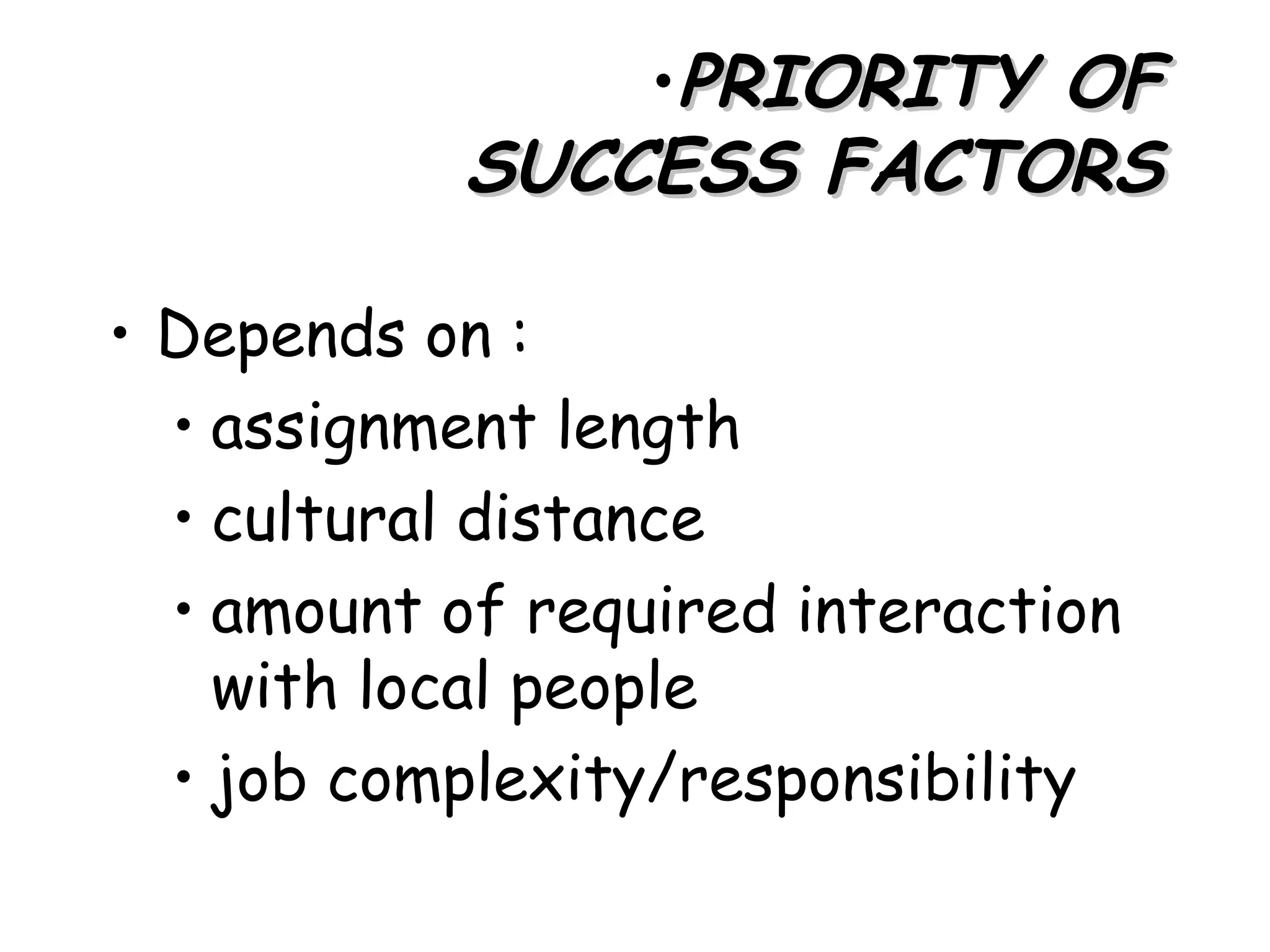 •PRIORITY OF
           SUCCESS FACTORS

• Depends on :
  • assignment length
  • cultural distance
  • amount of required interaction
    with local people
  • job complexity/responsibility
 