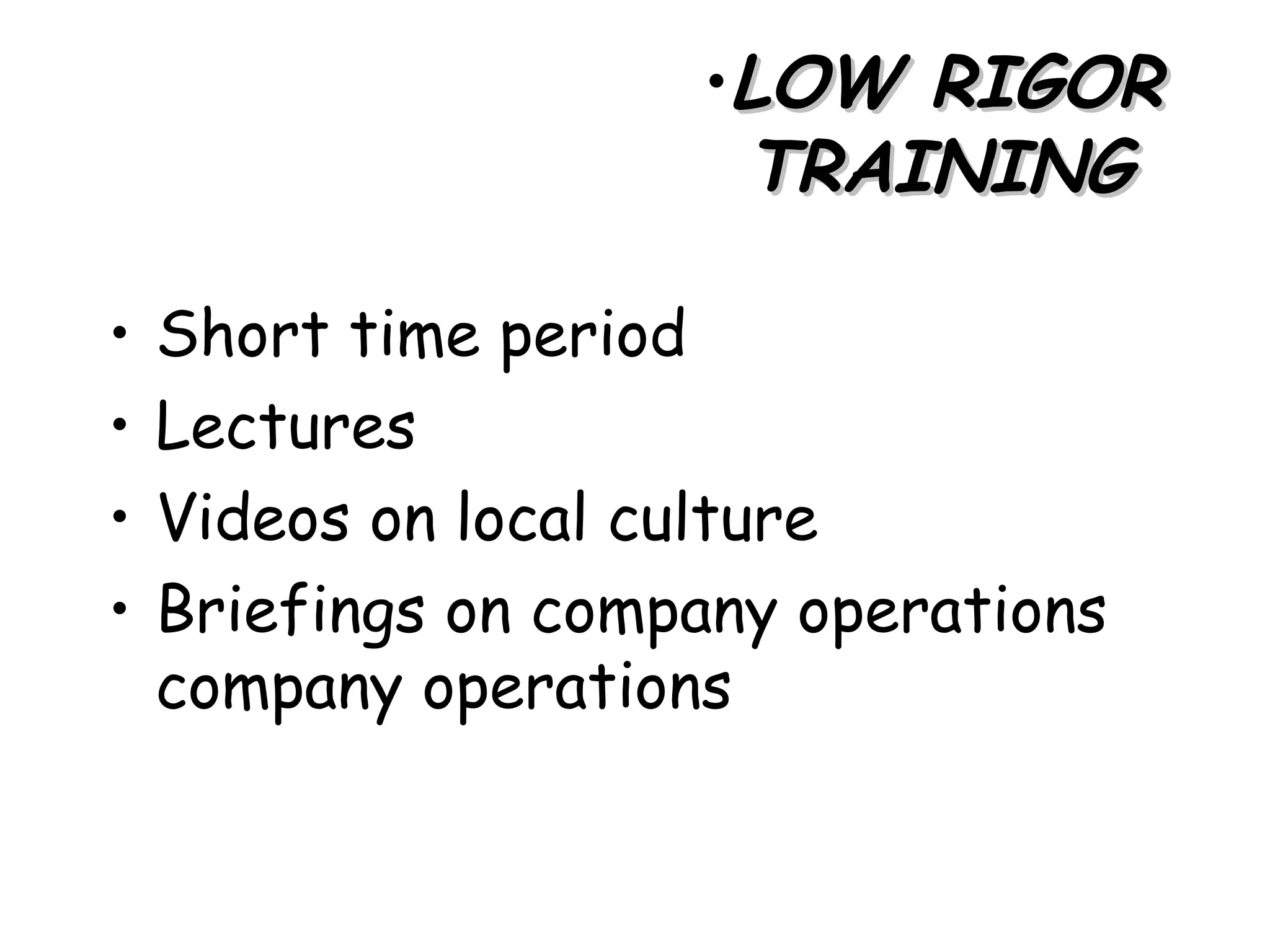 •LOW RIGOR
                      TRAINING

•   Short time period
•   Lectures
•   Videos on local culture
•   Briefings on company operations
    company operations
 