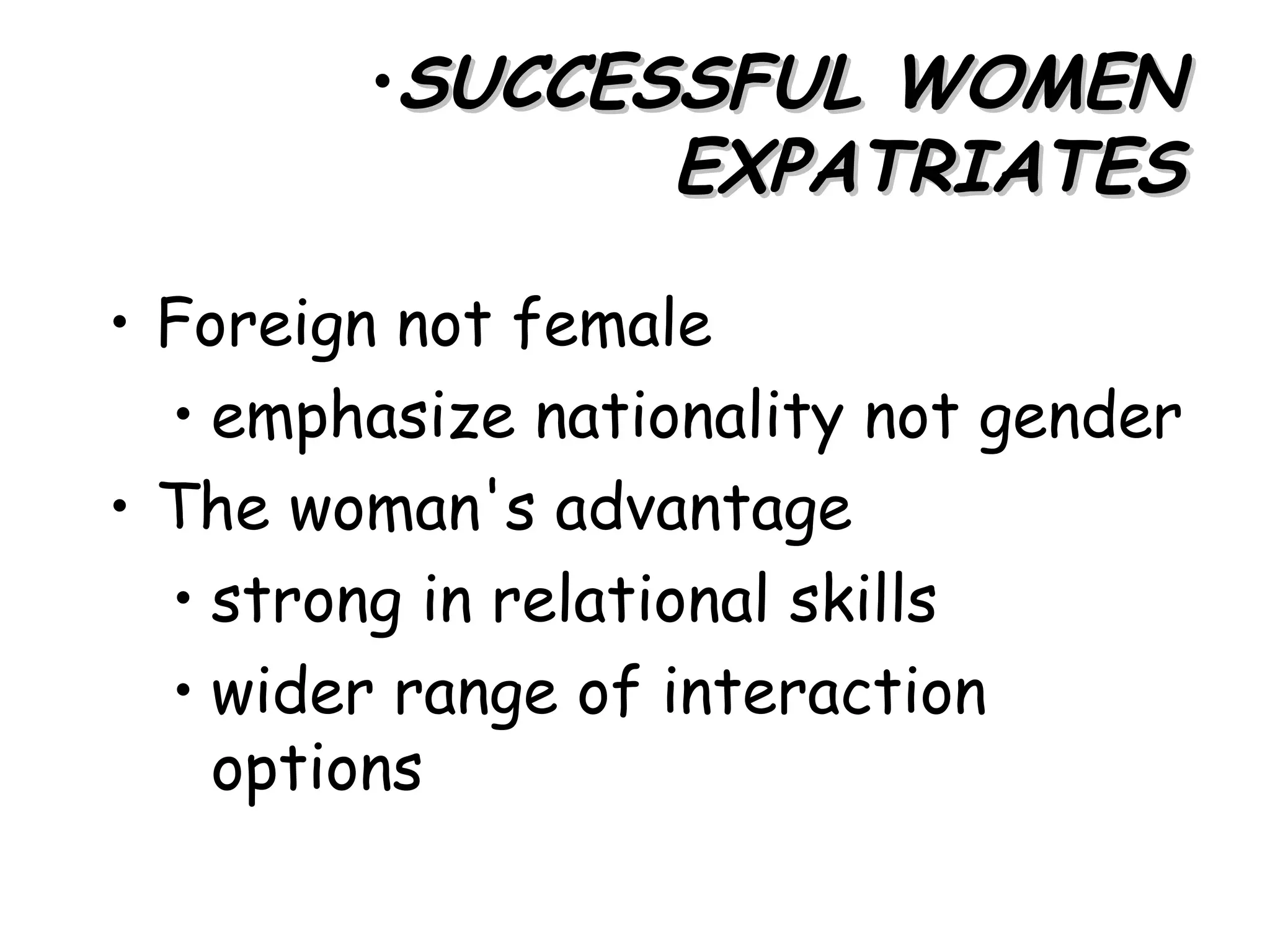 •SUCCESSFUL WOMEN
               EXPATRIATES

• Foreign not female
  • emphasize nationality not gender
• The woman's advantage
  • strong in relational skills
  • wider range of interaction
    options
 