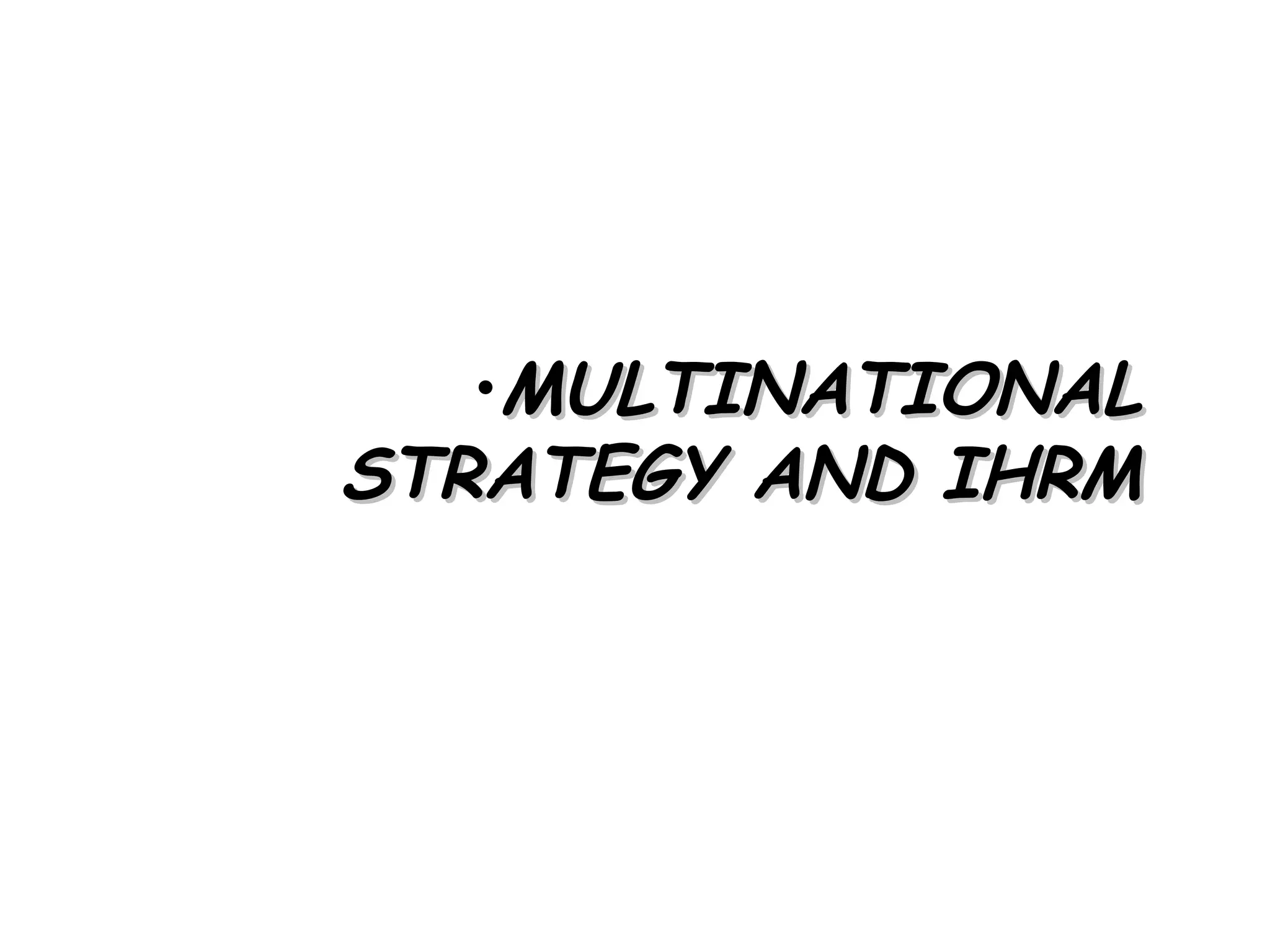•MULTINATIONAL
STRATEGY AND IHRM
 