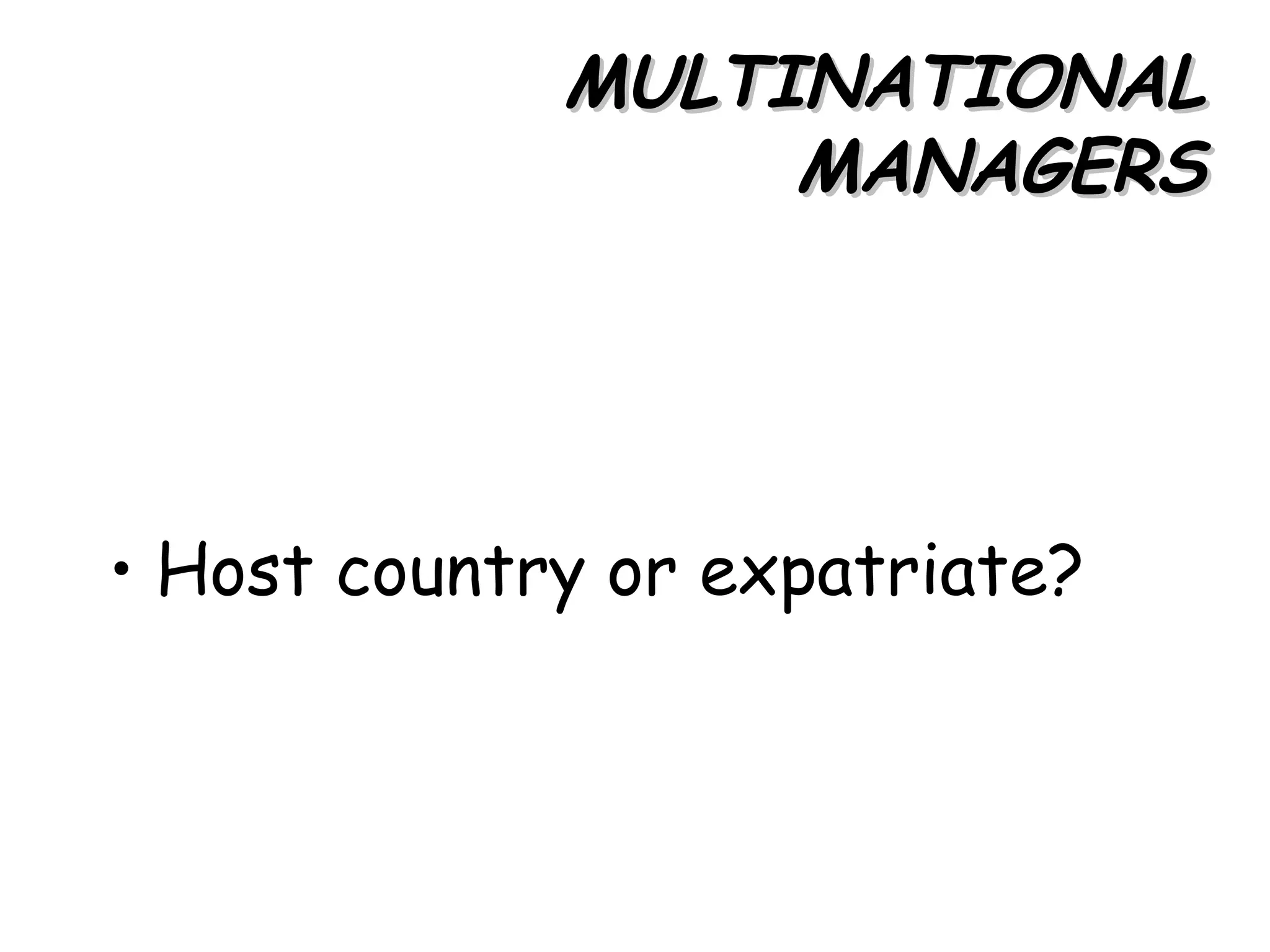 MULTINATIONAL
                  MANAGERS




• Host country or expatriate?
 