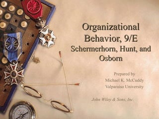 Organizational
   Behavior, 9/E
Schermerhorn, Hunt, and
       Osborn
                 Prepared by
             Michael K. McCuddy
             Valparaiso University

      John Wiley & Sons, Inc.
 