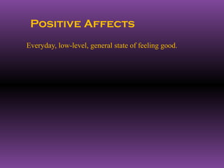 Positive Affects
Everyday, low-level, general state of feeling good.
 