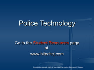 Copyright protected: 2005 Hi Tech Criminal Justice, Raymond E. Foster
Police TechnologyPolice Technology
Go to theGo to the Student ResourcesStudent Resources pagepage
atat
www.hitechcj.comwww.hitechcj.com
 
