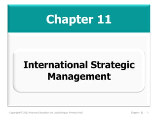 Chapter 11
Copyright © 2013 Pearson Education, Inc. publishing as Prentice Hall Chapter 11 - 1
International Strategic
Management
 