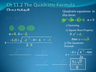 Ch 11.2 #2,6,9,18

# 9 6x

6x
a

2

2x 1

2x 1 0

6, b
( -2)

x

x

2

2, c
-2

2

4
12

24

1) Factoring
2) Square Root Property

If u 2

1
4 • 6 • -1

2 6

2

Quadratic equations in
this form:
ax 2 bx c 0, a 0

2

28
12
2 2 7
12

d,

then u

d

3) The Quadratic
Formula

x

2(1
7)
2 6

b

b

2

2a

1

7
6

4ac

 