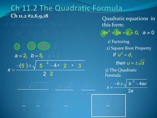 Ch 11.2 #2,6,9,18

Quadratic equations in
this form:
ax 2 bx c 0, a 0

#18 2x( x 4) 3x 3
2x 2 8 x 3 x 3
2x
a
x

x

x

2

5x 3

2, b
(5 )

0

5, c
5

2

1) Factoring
2) Square Root Property

If u 2

3

then u

4• 2 • 3

6
4

25 24
4

3
or x
2

5

5 1
4

1
4
4
4

1

d

3) The Quadratic
Formula

2 2
5

d,

x

x

3
,
2

b

b

2

2a

1

4ac

 