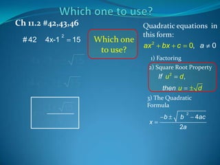 Ch 11.2 #42,43,46
# 42

4x-1

2

15

4 x -1
4x
x

15

1

Which one
to use?

Quadratic equations in
this form:
ax 2 bx c 0, a 0
1) Factoring
2) Square Root Property

If u 2

15

1

15
4

d,

then u

d

3) The Quadratic
Formula

x

b

b

2

2a

4ac

 