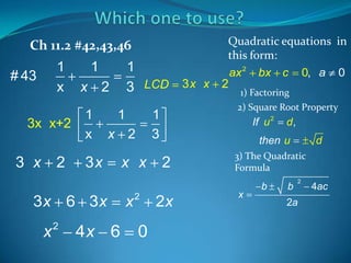 Ch 11.2 #42,43,46

1
x

# 43

3x x+2

3 x

2

1

1
3 LCD 3 x x

x 2
1
x

1
x 2

3x

3x 6 3x

x

2

1
3

4x 6

x x

x

2

0

Quadratic equations in
this form:
ax 2 bx c 0, a 0
2
1) Factoring
2) Square Root Property

If u 2

d,

then u

2

2x

d

3) The Quadratic
Formula

x

b

b

2

2a

4ac

 
