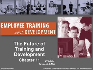 The Future of
Training and
Development
Chapter 11

6th Edition
Raymond A. Noe

McGraw-Hill/Irwin

Copyright © 2013 by The McGraw-Hill Companies, Inc. All rights reserved.

 