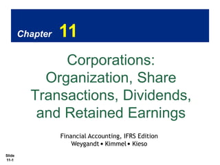 Chapter

11

Corporations:
Organization, Share
Transactions, Dividends,
and Retained Earnings
Financial Accounting, IFRS Edition
Weygandt Kimmel Kieso
Slide
11-1

 