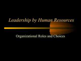 Leadership by Human Resources
Organizational Roles and Choices
 