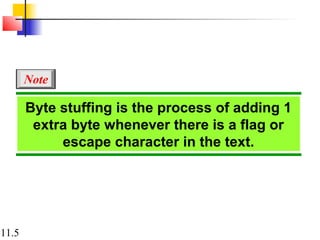 11.5
Byte stuffing is the process of adding 1
extra byte whenever there is a flag or
escape character in the text.
Note
 