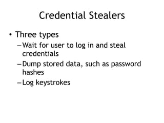 Credential Stealers
• Three types
–Wait for user to log in and steal
credentials
–Dump stored data, such as password
hashes
–Log keystrokes
 