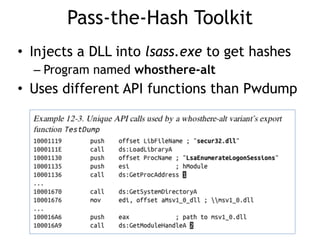 Pass-the-Hash Toolkit
• Injects a DLL into lsass.exe to get hashes
– Program named whosthere-alt
• Uses different API functions than Pwdump
 