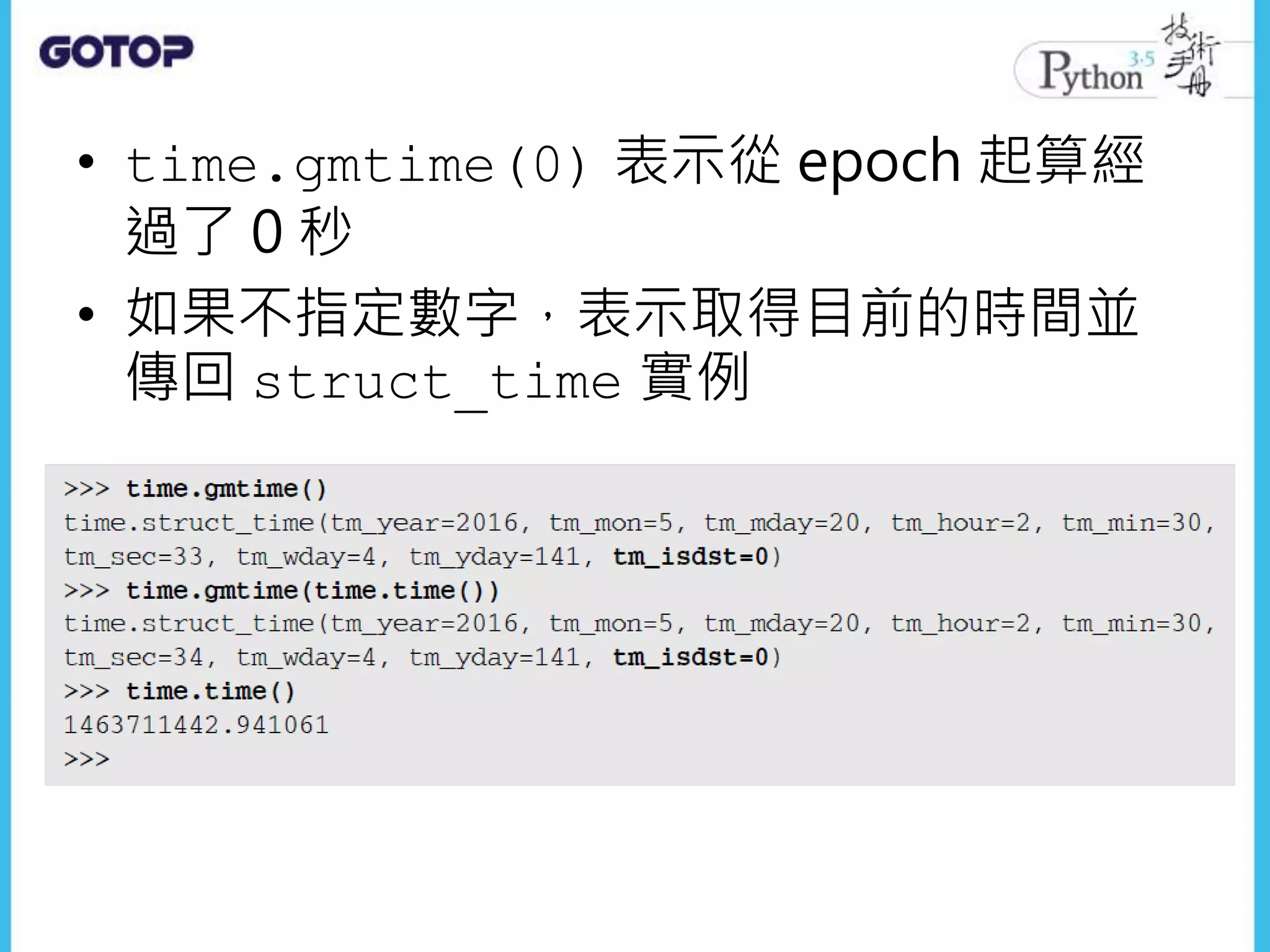 • time.gmtime(0) 表示從 epoch 起算經
過了 0 秒
• 如果不指定數字，表示取得目前的時間並
傳回 struct_time 實例
 