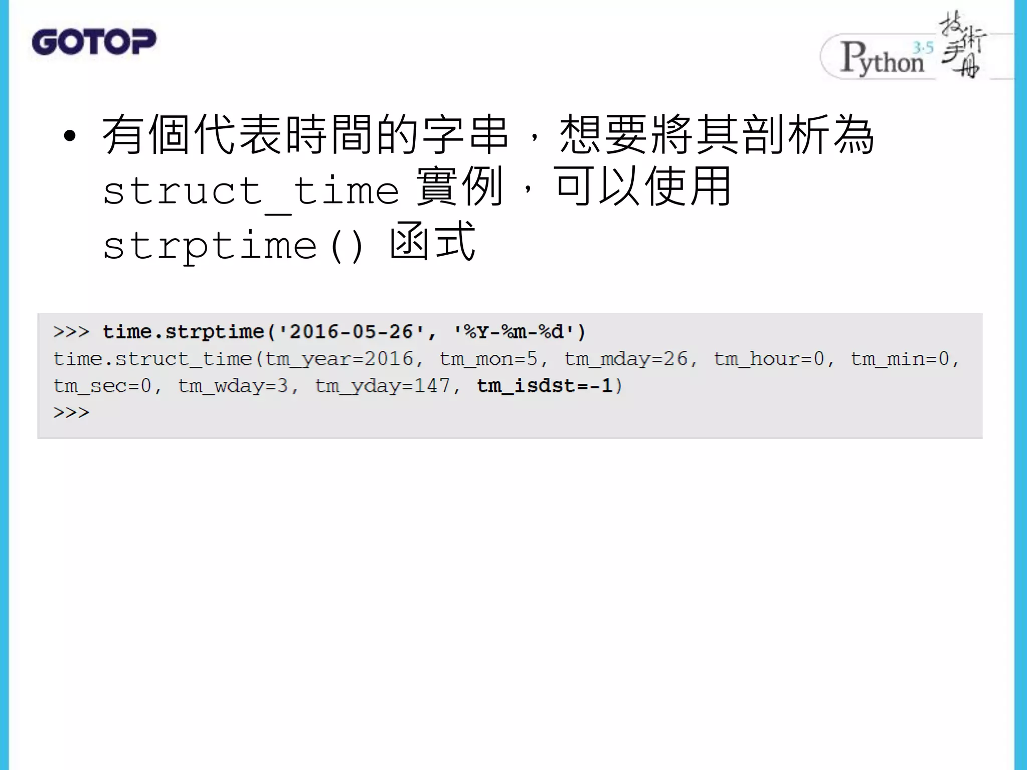 • 有個代表時間的字串，想要將其剖析為
struct_time 實例，可以使用
strptime() 函式
 