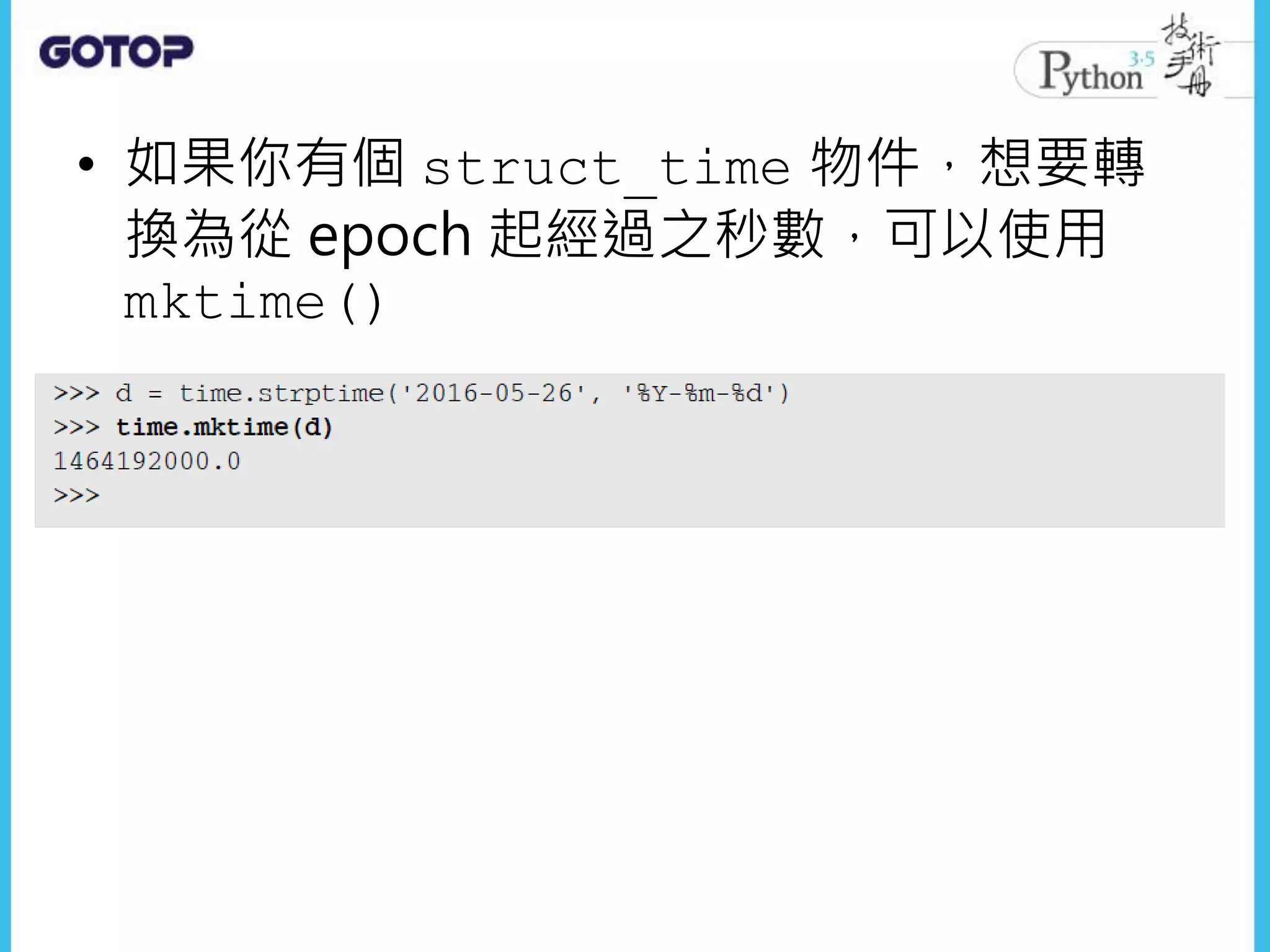 • 如果你有個 struct_time 物件，想要轉
換為從 epoch 起經過之秒數，可以使用
mktime()
 