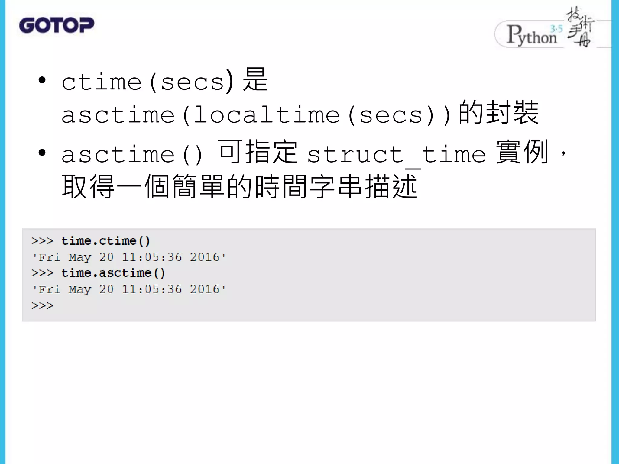 • ctime(secs) 是
asctime(localtime(secs))的封裝
• asctime() 可指定 struct_time 實例，
取得一個簡單的時間字串描述
 