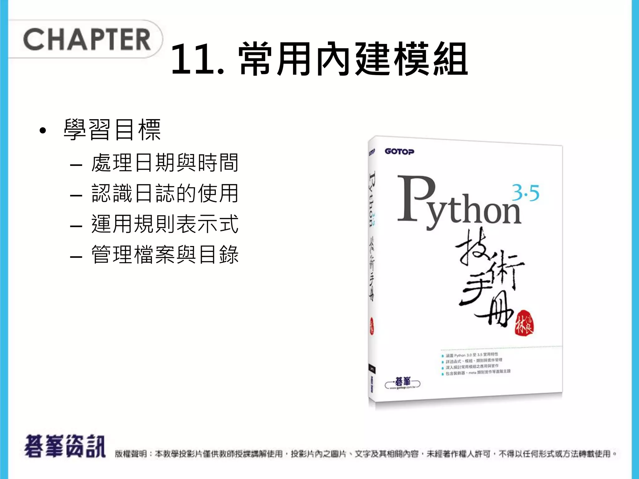 11. 常用內建模組
• 學習目標
– 處理日期與時間
– 認識日誌的使用
– 運用規則表示式
– 管理檔案與目錄
 