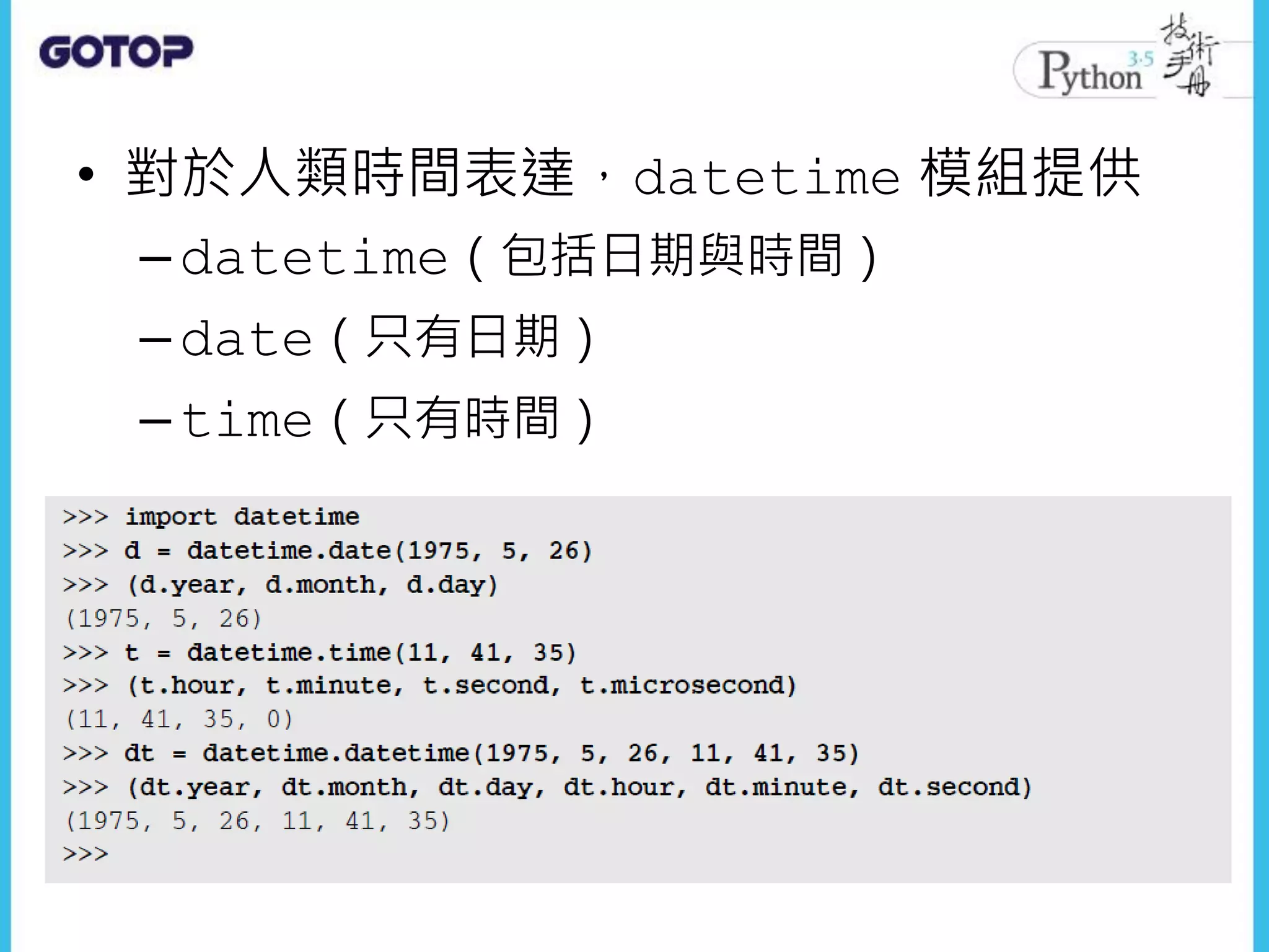 • 對於人類時間表達，datetime 模組提供
–datetime（包括日期與時間）
–date（只有日期）
–time（只有時間）
 