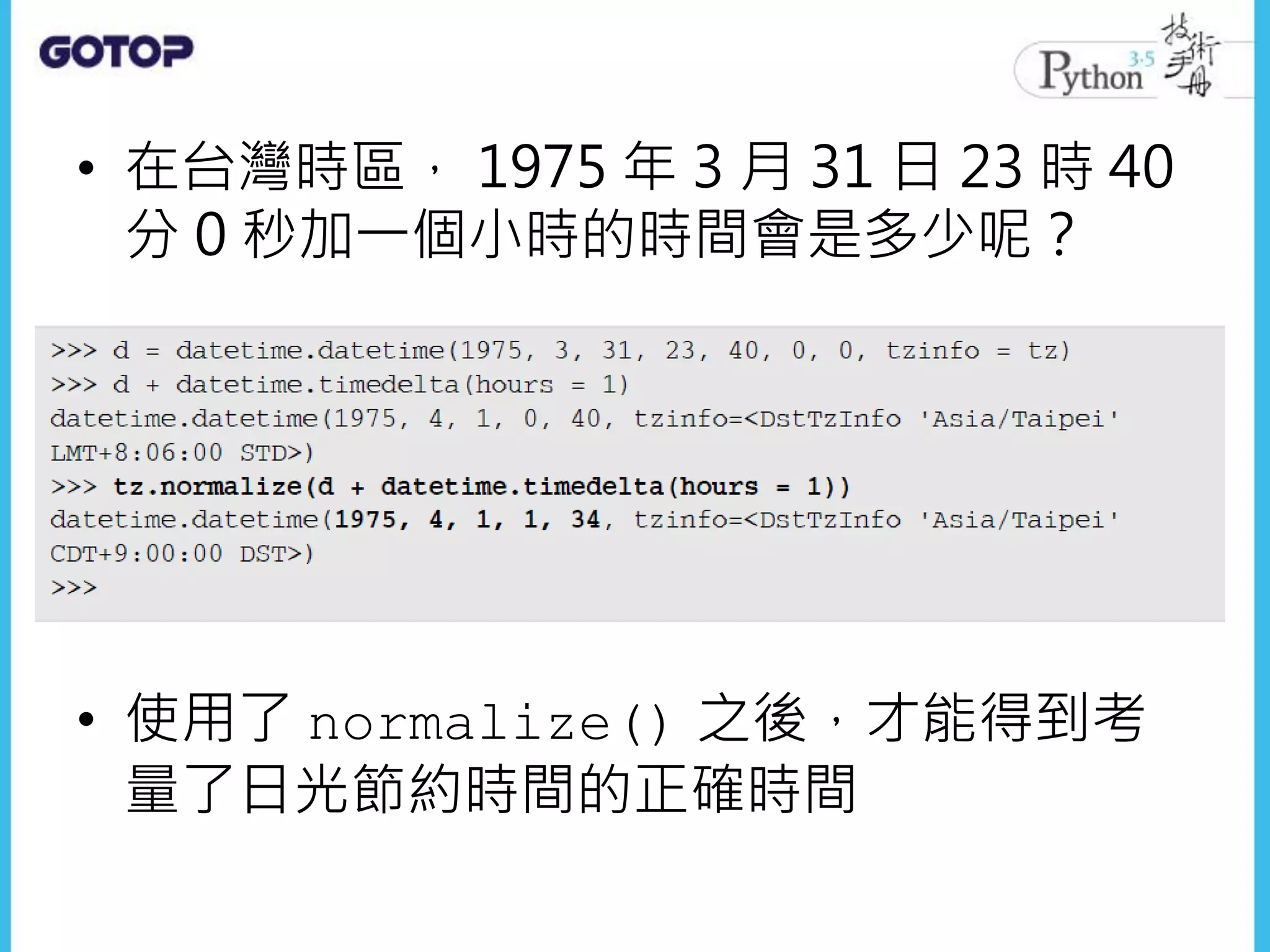 • 在台灣時區， 1975 年 3 月 31 日 23 時 40
分 0 秒加一個小時的時間會是多少呢？
• 使用了 normalize() 之後，才能得到考
量了日光節約時間的正確時間
 