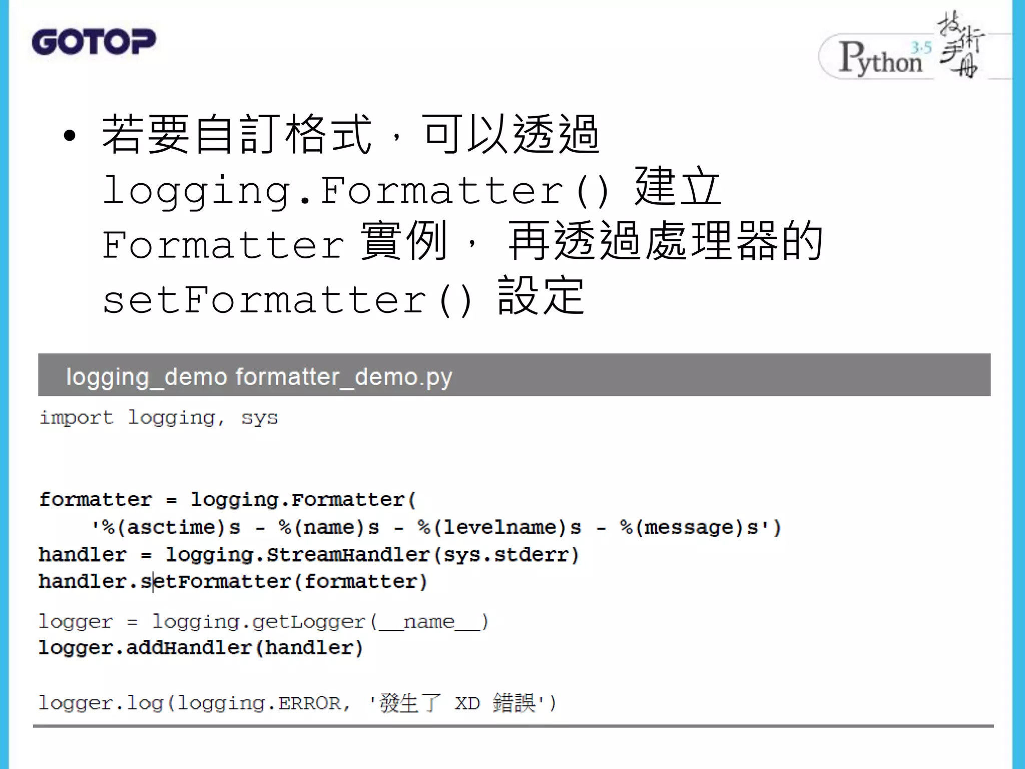 • 若要自訂格式，可以透過
logging.Formatter() 建立
Formatter 實例， 再透過處理器的
setFormatter() 設定
 