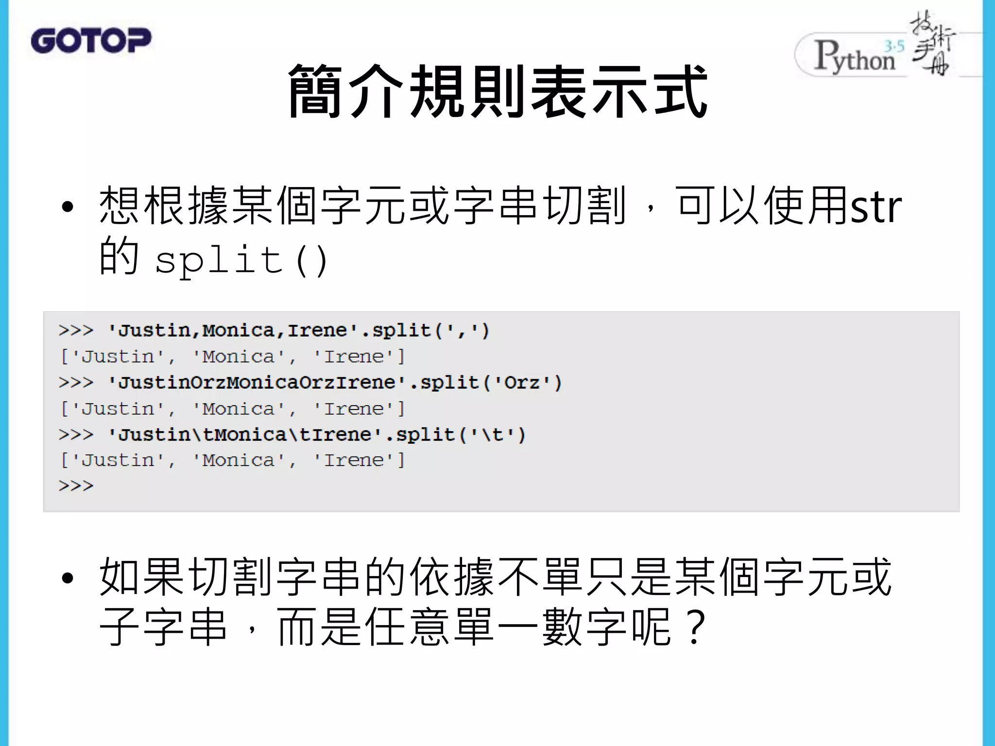 簡介規則表示式
• 想根據某個字元或字串切割，可以使用str
的 split()
• 如果切割字串的依據不單只是某個字元或
子字串，而是任意單一數字呢？
 