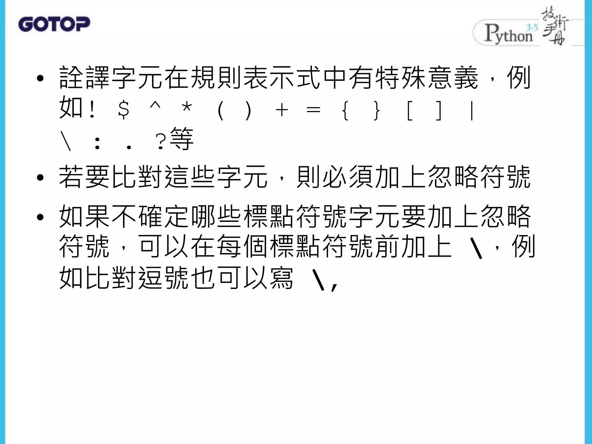 • 詮譯字元在規則表示式中有特殊意義，例
如! $ ^ * ( ) + = { } [ ] |
 : . ?等
• 若要比對這些字元，則必須加上忽略符號
• 如果不確定哪些標點符號字元要加上忽略
符號，可以在每個標點符號前加上 ，例
如比對逗號也可以寫 ,
 