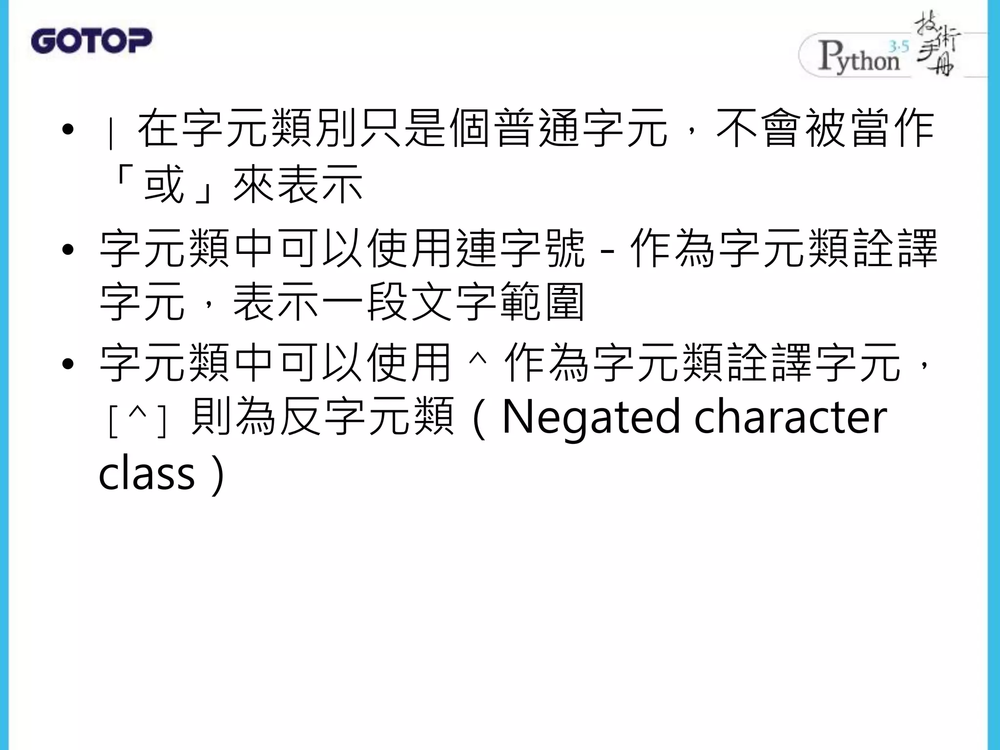 • | 在字元類別只是個普通字元，不會被當作
「或」來表示
• 字元類中可以使用連字號 - 作為字元類詮譯
字元，表示一段文字範圍
• 字元類中可以使用 ^ 作為字元類詮譯字元，
[^] 則為反字元類（Negated character
class）
 