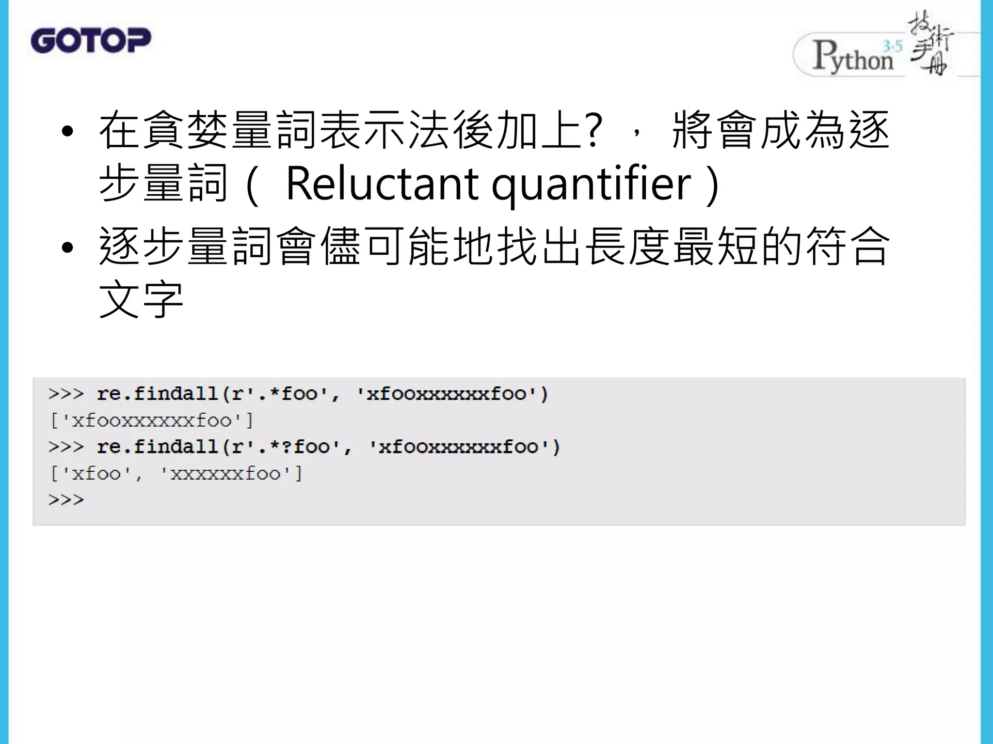 • 在貪婪量詞表示法後加上? ， 將會成為逐
步量詞（ Reluctant quantifier）
• 逐步量詞會儘可能地找出長度最短的符合
文字
 