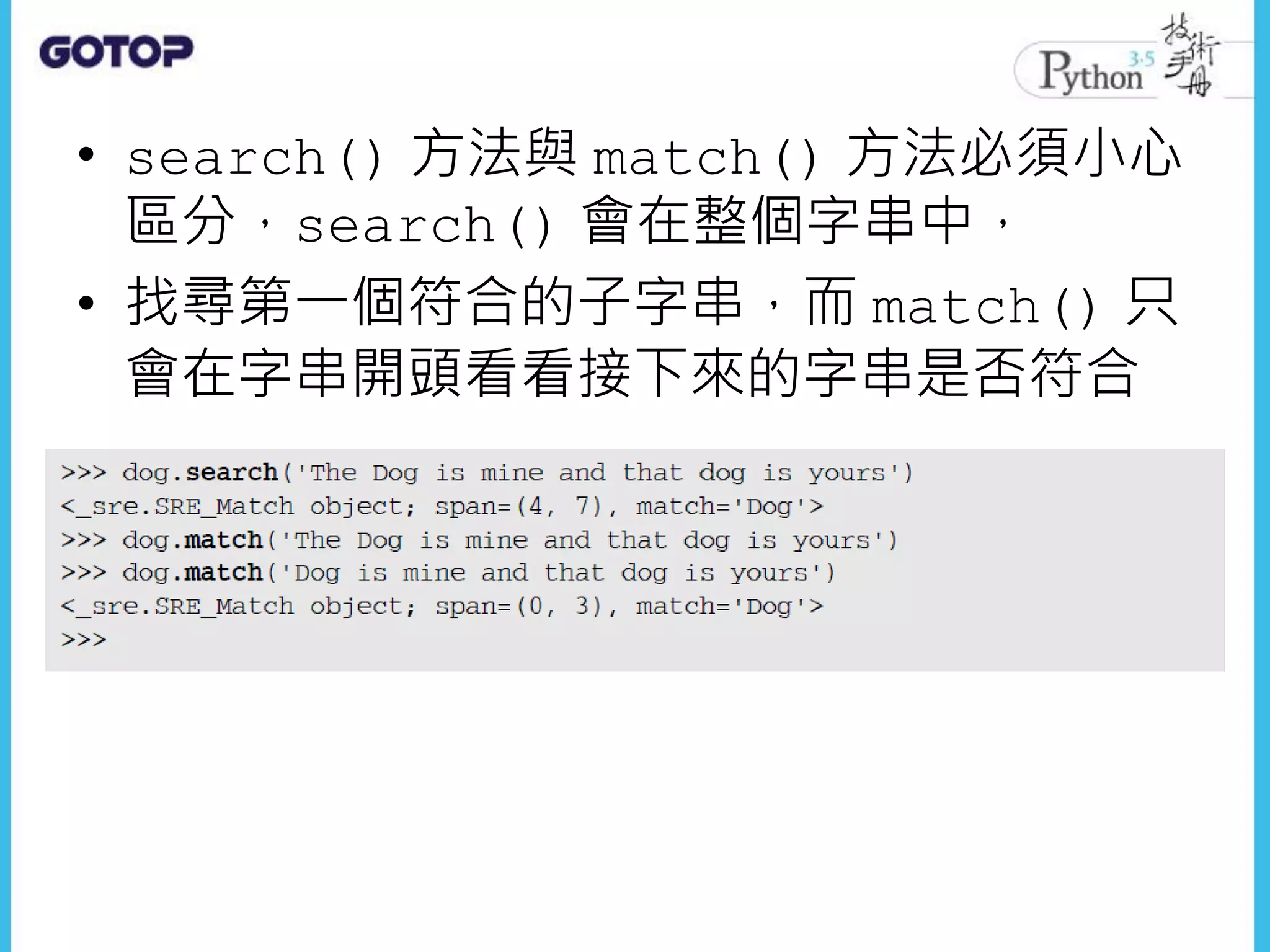 • search() 方法與 match() 方法必須小心
區分，search() 會在整個字串中，
• 找尋第一個符合的子字串，而 match() 只
會在字串開頭看看接下來的字串是否符合
 