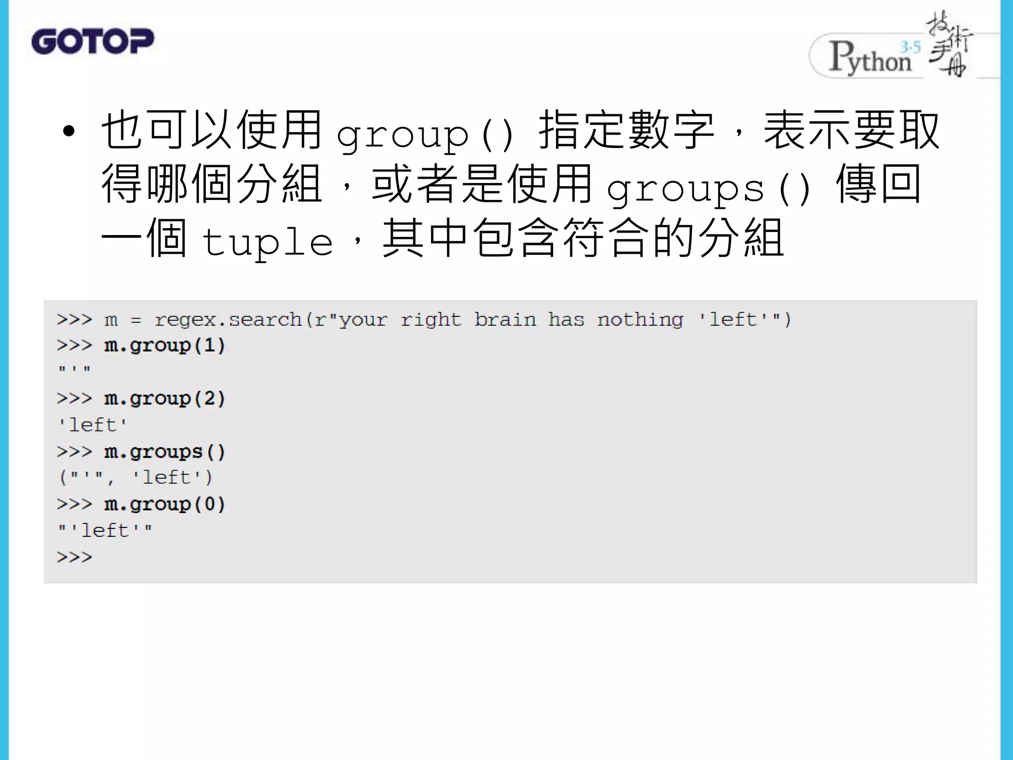 • 也可以使用 group() 指定數字，表示要取
得哪個分組，或者是使用 groups() 傳回
一個 tuple，其中包含符合的分組
 