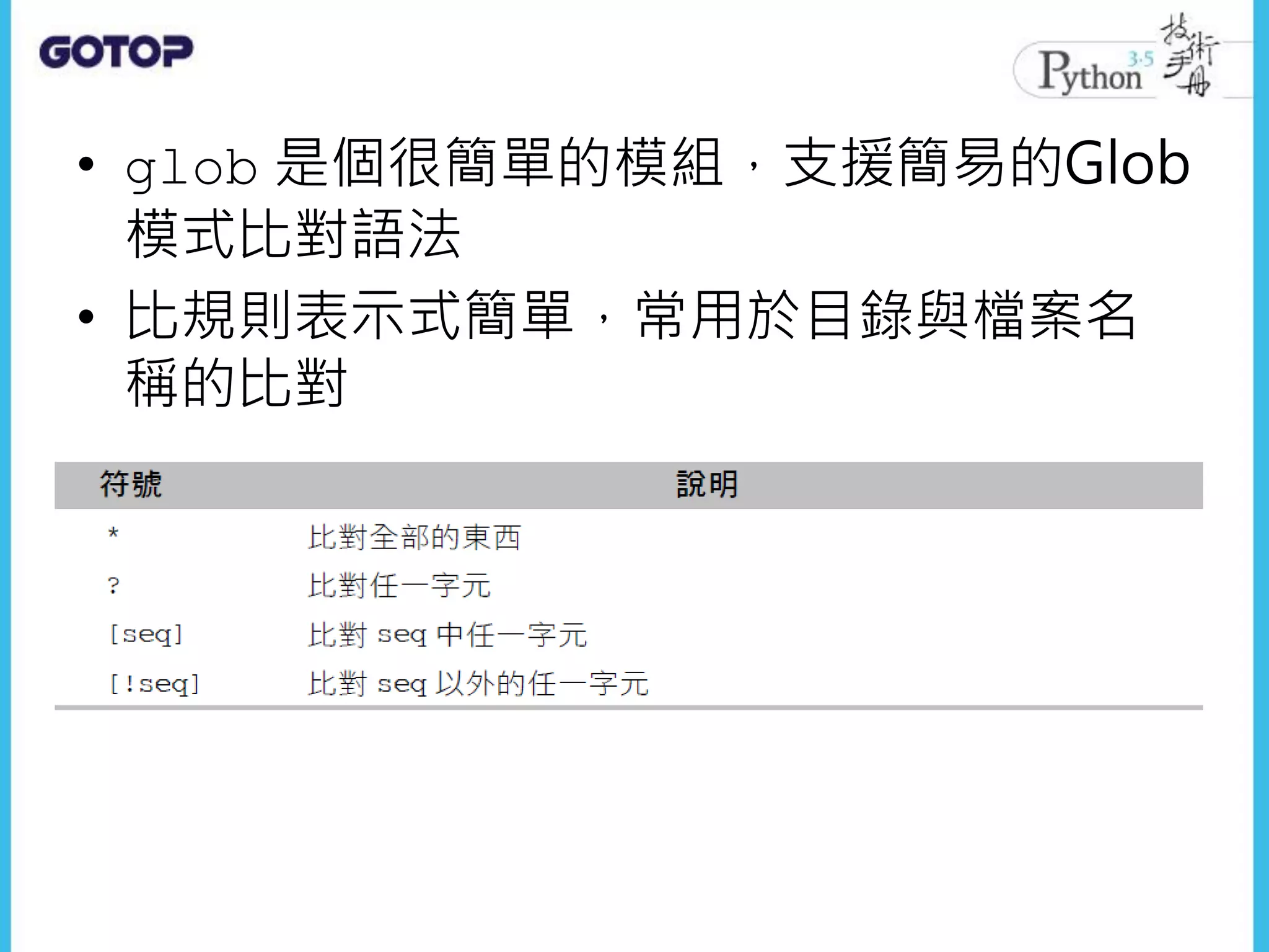 • glob 是個很簡單的模組，支援簡易的Glob
模式比對語法
• 比規則表示式簡單，常用於目錄與檔案名
稱的比對
 