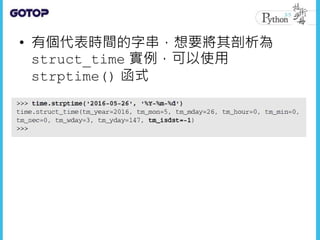 • 有個代表時間的字串，想要將其剖析為
struct_time 實例，可以使用
strptime() 函式
 