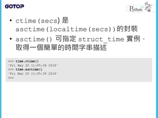 • ctime(secs) 是
asctime(localtime(secs))的封裝
• asctime() 可指定 struct_time 實例，
取得一個簡單的時間字串描述
 