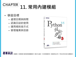 11. 常用內建模組
• 學習目標
– 處理日期與時間
– 認識日誌的使用
– 運用規則表示式
– 管理檔案與目錄
 