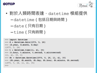 • 對於人類時間表達，datetime 模組提供
–datetime（包括日期與時間）
–date（只有日期）
–time（只有時間）
 