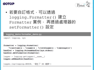 • 若要自訂格式，可以透過
logging.Formatter() 建立
Formatter 實例， 再透過處理器的
setFormatter() 設定
 