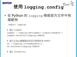 使用 logging.config
• 在 Python 的 logging 模組官方文件中有
個範例
 