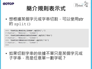 簡介規則表示式
• 想根據某個字元或字串切割，可以使用str
的 split()
• 如果切割字串的依據不單只是某個字元或
子字串，而是任意單一數字呢？
 